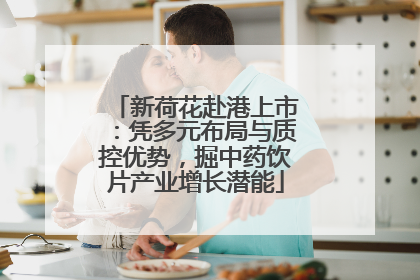 新荷花赴港上市：凭多元布局与质控优势，掘中药饮片产业增长潜能